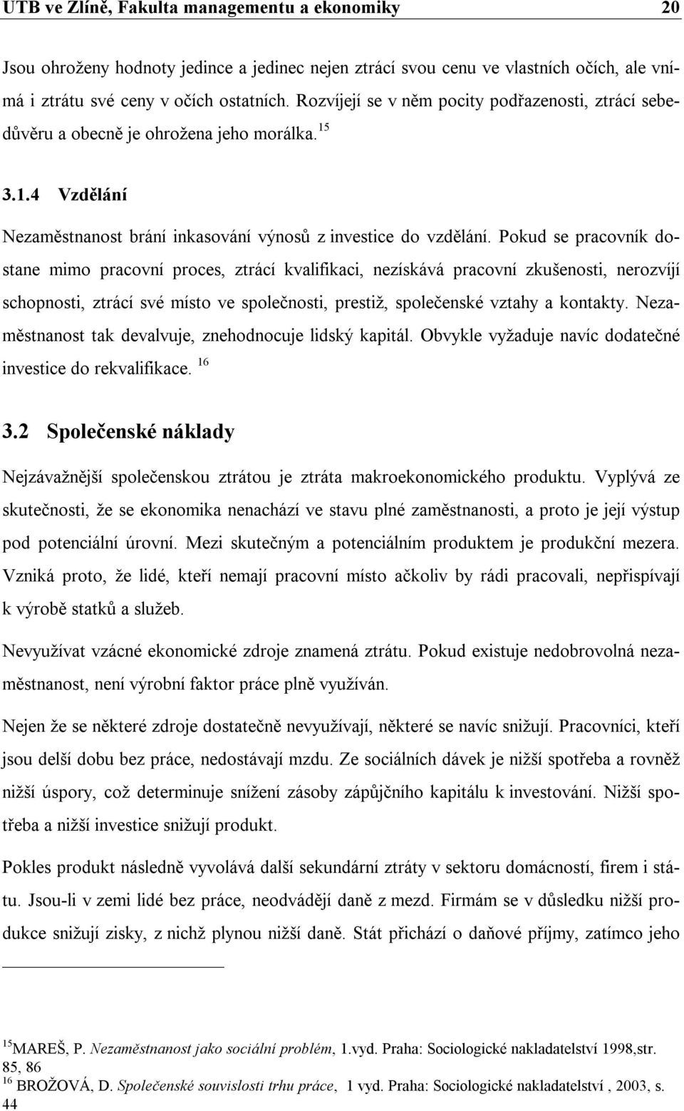 Pokud se pracovník dostane mimo pracovní proces, ztrácí kvalifikaci, nezískává pracovní zkušenosti, nerozvíjí schopnosti, ztrácí své místo ve společnosti, prestiž, společenské vztahy a kontakty.
