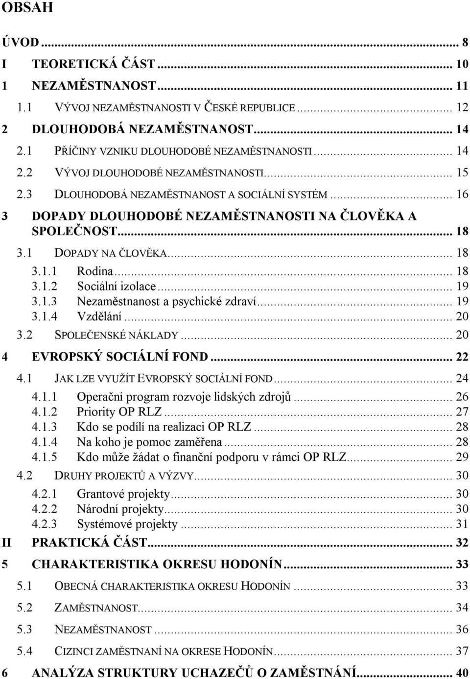 .. 19 3.1.3 Nezaměstnanost a psychické zdraví... 19 3.1.4 Vzdělání... 20 3.2 SPOLEČENSKÉ NÁKLADY... 20 4 EVROPSKÝ SOCIÁLNÍ FOND... 22 4.1 JAK LZE VYUŽÍT EVROPSKÝ SOCIÁLNÍ FOND... 24 4.1.1 Operační program rozvoje lidských zdrojů.