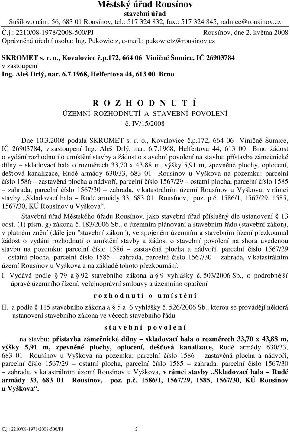 , 664 06 Viničné Šumice, IČ 26903784 v zastoupení Ing. Aleš Drlý, nar. 6.7.1968, Helfertova 44, 613 00 Brno R O Z H O D N U T Í ÚZEMNÍ ROZHODNUTÍ A STAVEBNÍ POVOLENÍ č. IV/15/2008 Dne 10.3.2008 podala SKROMET s.