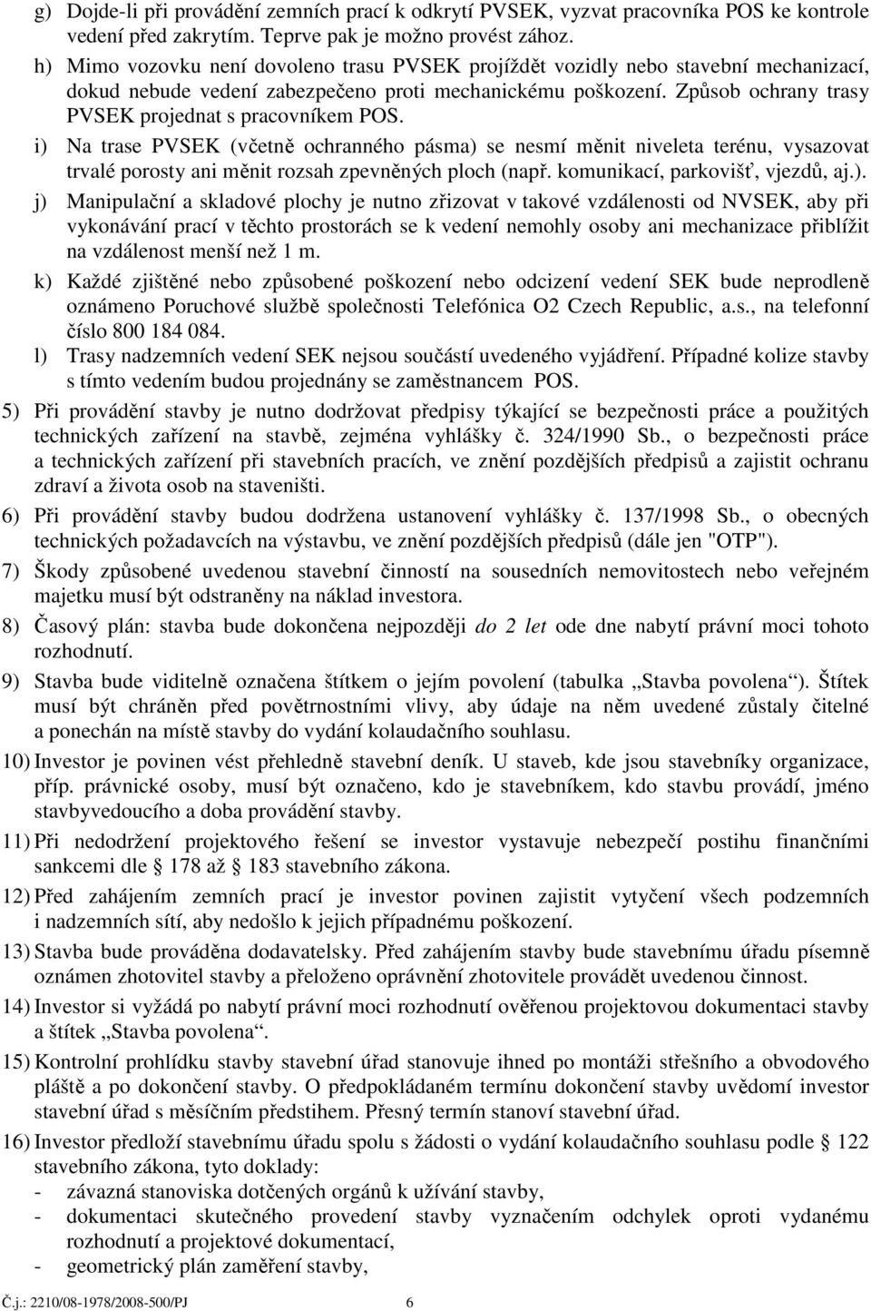 Způsob ochrany trasy PVSEK projednat s pracovníkem POS. i) Na trase PVSEK (včetně ochranného pásma) se nesmí měnit niveleta terénu, vysazovat trvalé porosty ani měnit rozsah zpevněných ploch (např.