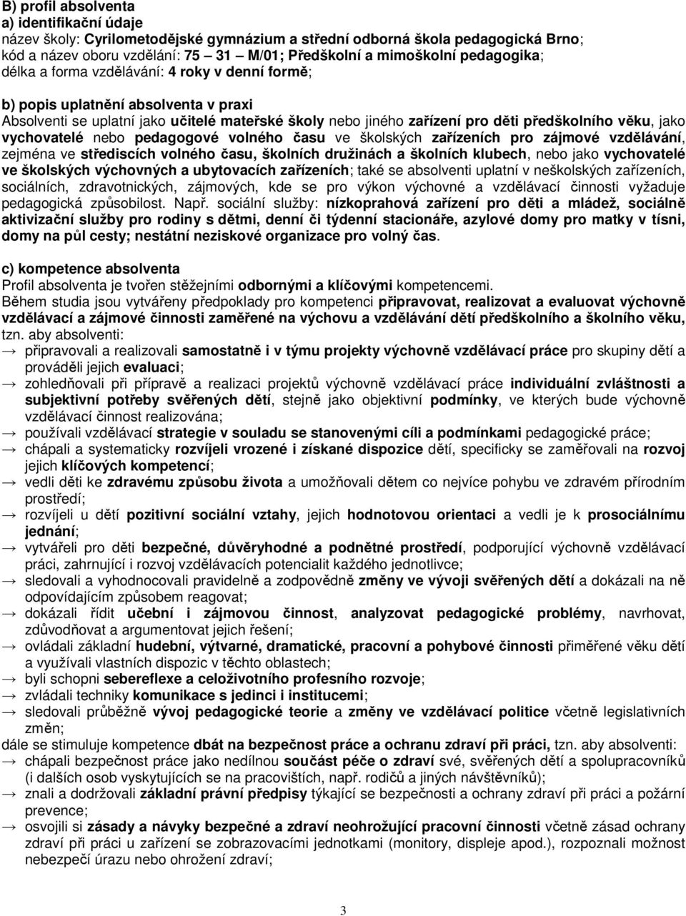 jako vychovatelé nebo pedagogové volného času ve školských zařízeních pro zájmové vzdělávání, zejména ve střediscích volného času, školních družinách a školních klubech, nebo jako vychovatelé ve