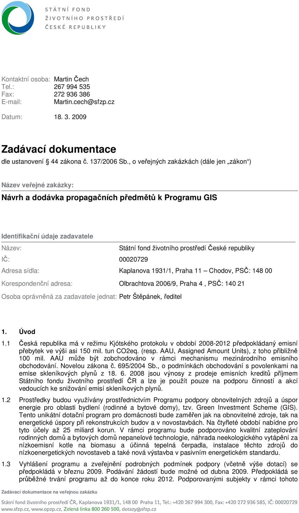 republiky IČ: 00020729 Adresa sídla: Kaplanova 1931/1, Praha 11 Chodov, PSČ: 148 00 Korespondenční adresa: Olbrachtova 2006/9, Praha 4, PSČ: 140 21 Osoba oprávněná za zadavatele jednat: Petr