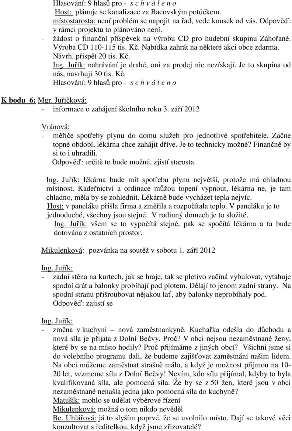 přispět 20 tis. Kč. Ing. Juřík: nahrávání je drahé, oni za prodej nic nezískají. Je to skupina od nás, navrhuji 30 tis. Kč. Hlasování: 9 hlasů pro - s c h v á l e n o K bodu 6: Mgr.