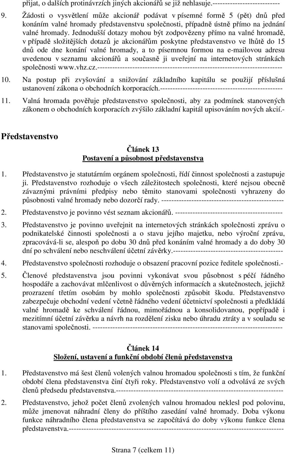 Jednodušší dotazy mohou být zodpovězeny přímo na valné hromadě, v případě složitějších dotazů je akcionářům poskytne představenstvo ve lhůtě do 15 dnů ode dne konání valné hromady, a to písemnou