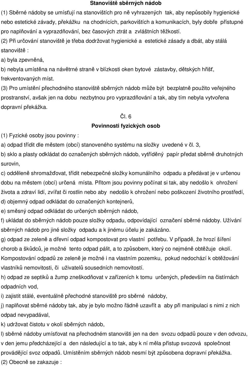 (2) Při určování stanoviště je třeba dodržovat hygienické a estetické zásady a dbát, aby stálá stanoviště : a) byla zpevněná, b) nebyla umístěna na návětrné straně v blízkosti oken bytové zástavby,