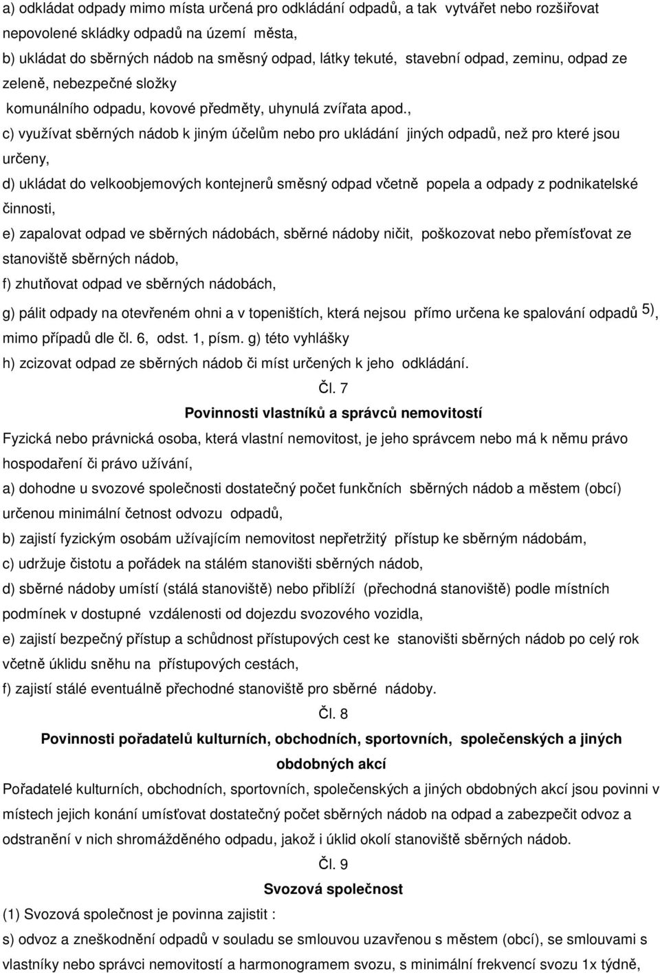 , c) využívat sběrných nádob k jiným účelům nebo pro ukládání jiných odpadů, než pro které jsou určeny, d) ukládat do velkoobjemových kontejnerů směsný odpad včetně popela a odpady z podnikatelské