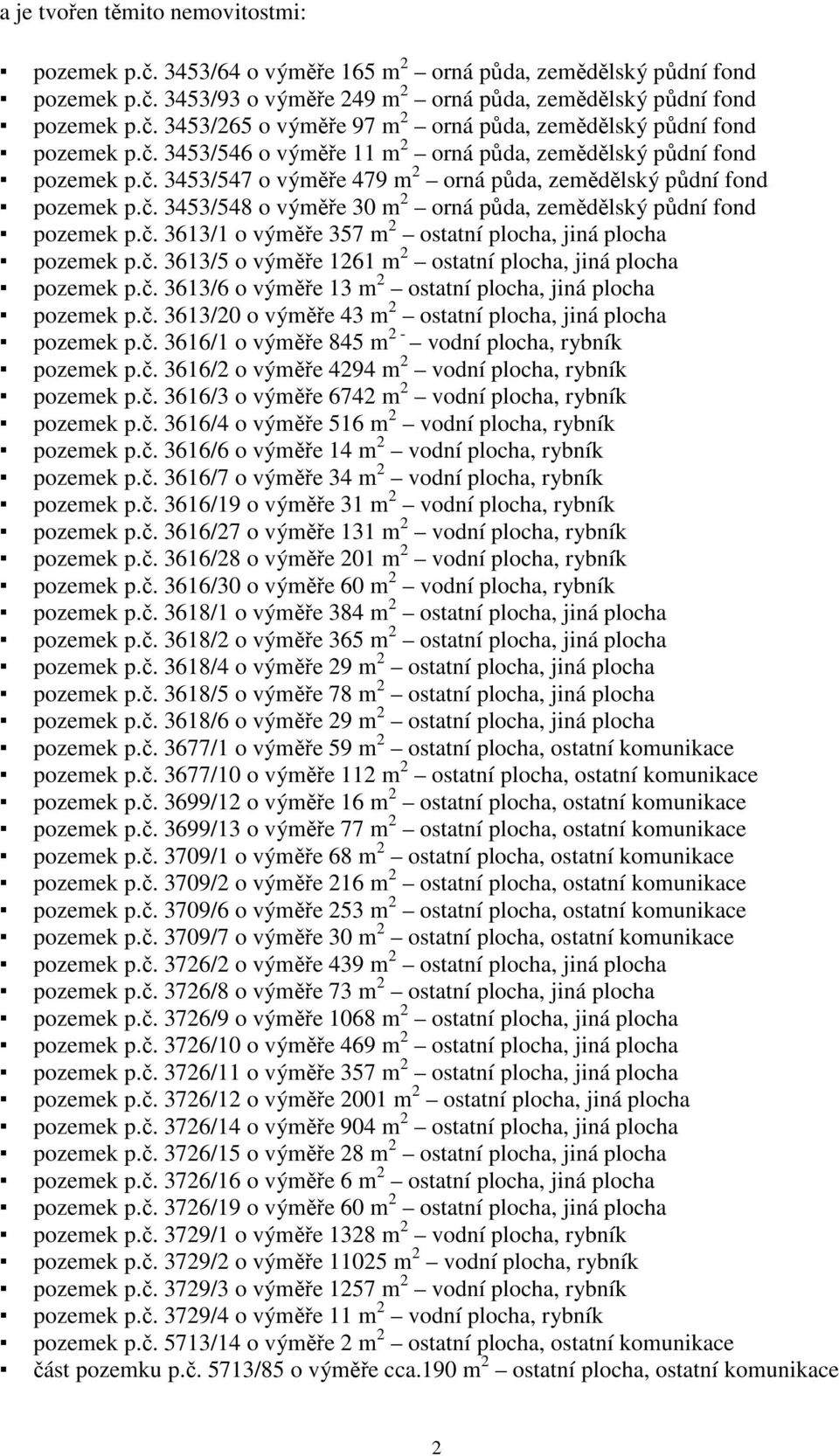 č. 3613/1 o výměře 357 m 2 ostatní plocha, jiná plocha pozemek p.č. 3613/5 o výměře 1261 m 2 ostatní plocha, jiná plocha pozemek p.č. 3613/6 o výměře 13 m 2 ostatní plocha, jiná plocha pozemek p.č. 3613/20 o výměře 43 m 2 ostatní plocha, jiná plocha pozemek p.