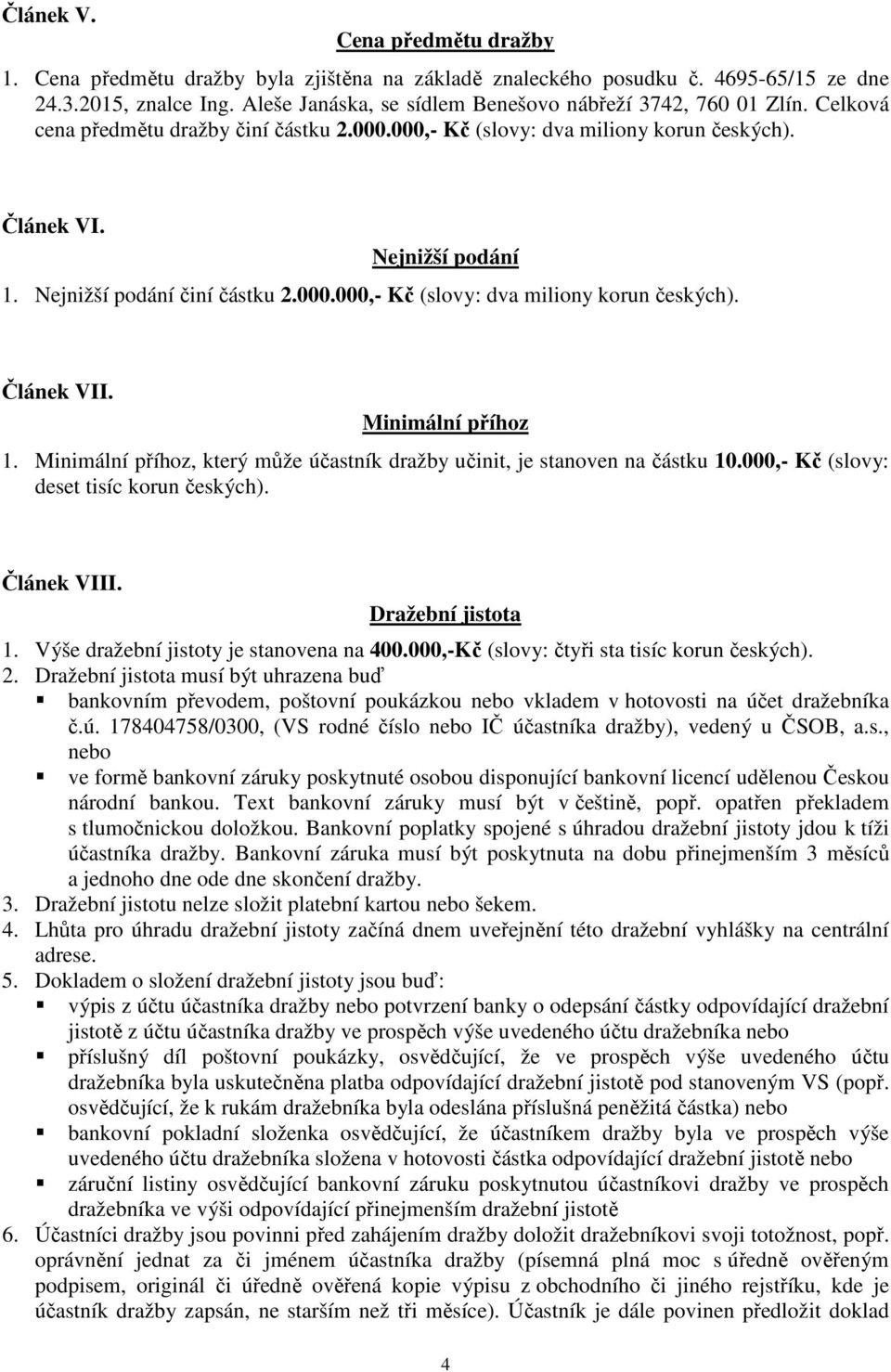 Nejnižší podání činí částku 2.000.000,- Kč (slovy: dva miliony korun českých). Článek VII. Minimální příhoz 1. Minimální příhoz, který může účastník dražby učinit, je stanoven na částku 10.