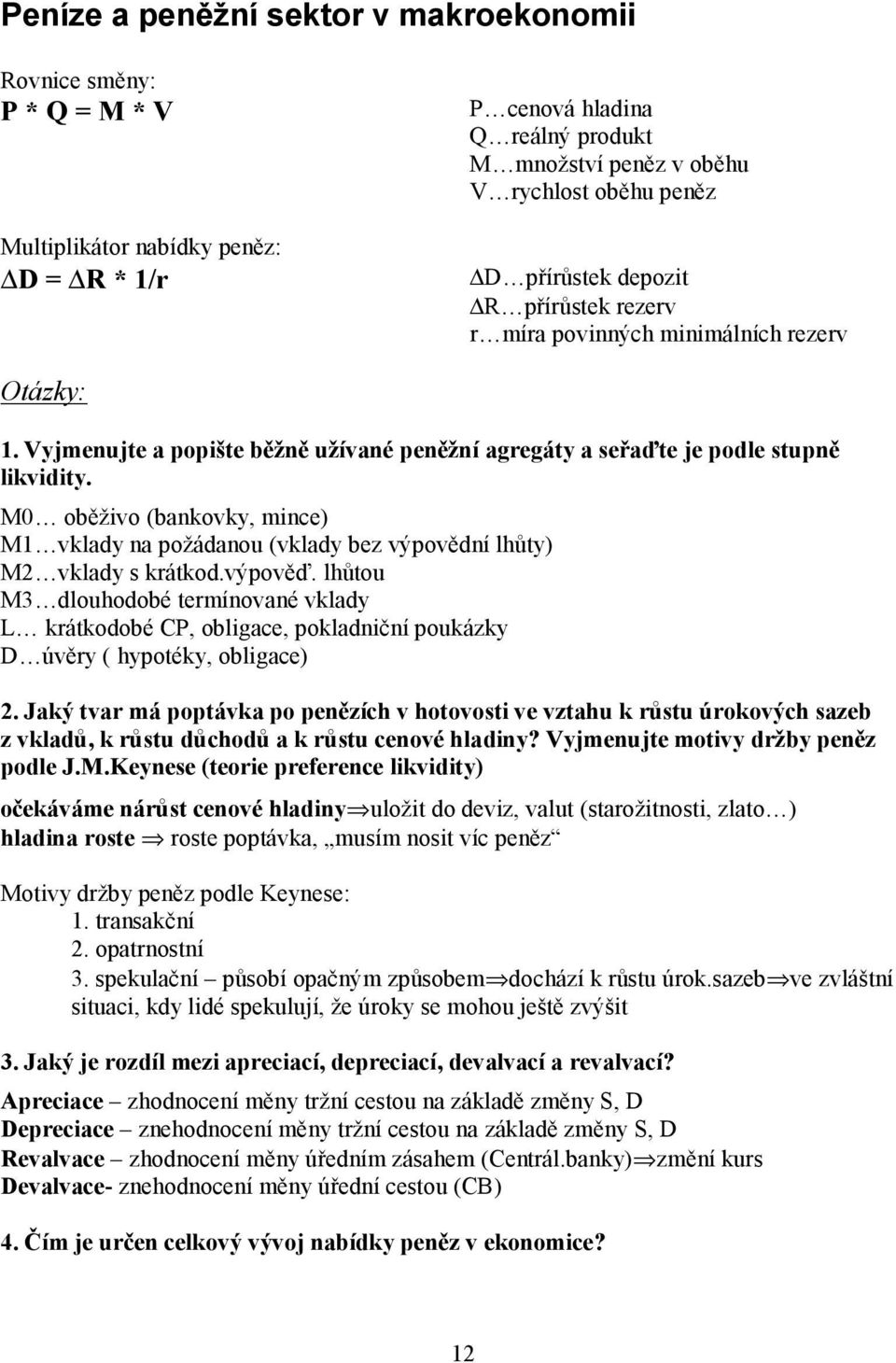 M0 oběživo (bankovky, mince) M1 vklady na požádanou (vklady bez výpovědní lhůty) M2 vklady s krátkod.výpověď.