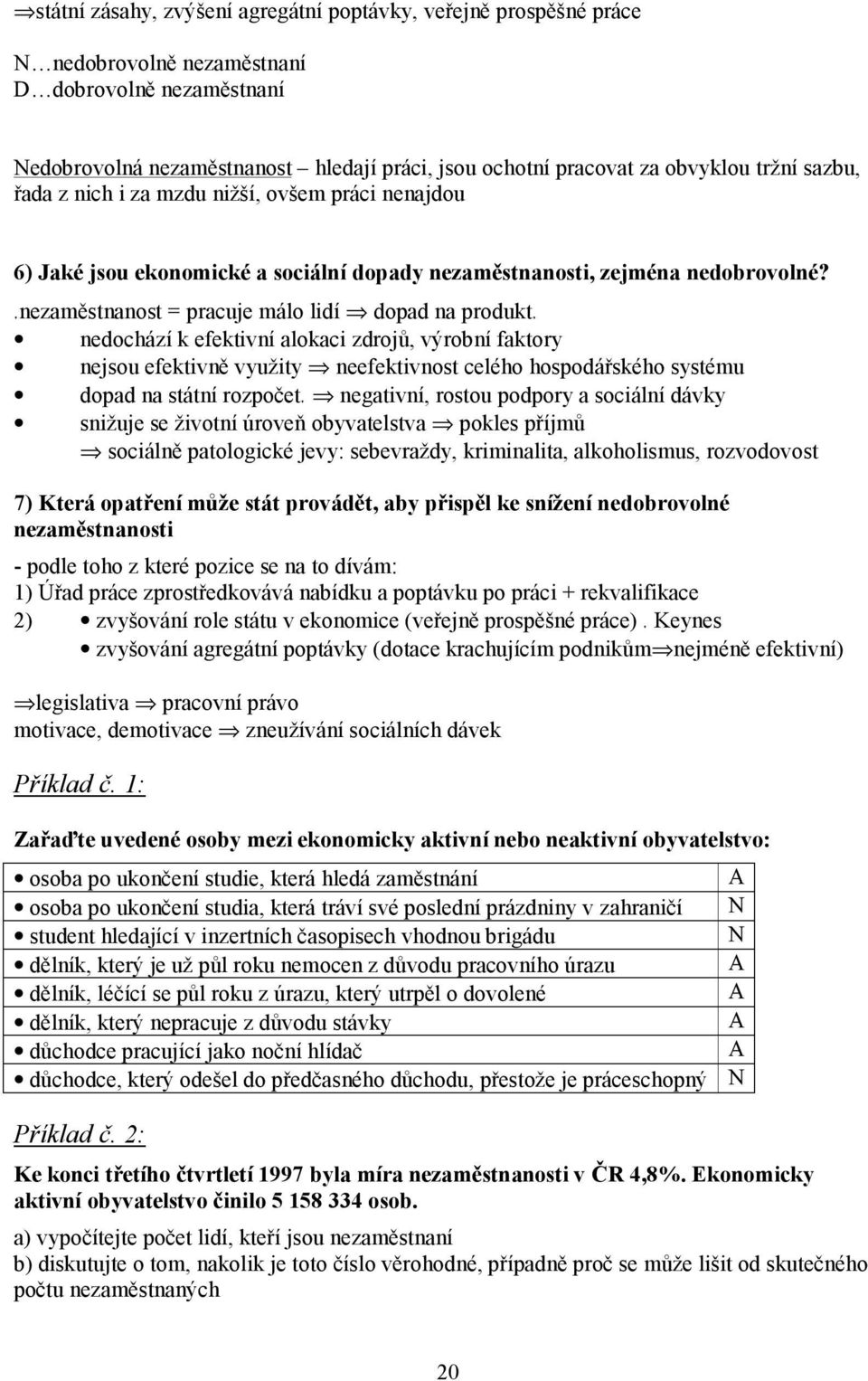 nezaměstnanost = pracuje málo lidí dopad na produkt nedochází k efektivní alokaci zdrojů, výrobní faktory nejsou efektivně využity neefektivnost celého hospodářského systému dopad na státní rozpočet