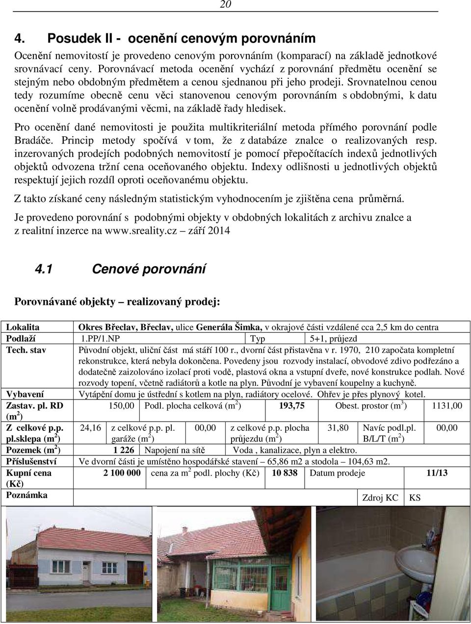 Srovnatelnou cenou tedy rozumíme obecně cenu věci stanovenou cenovým porovnáním s obdobnými, k datu ocenění volně prodávanými věcmi, na základě řady hledisek.