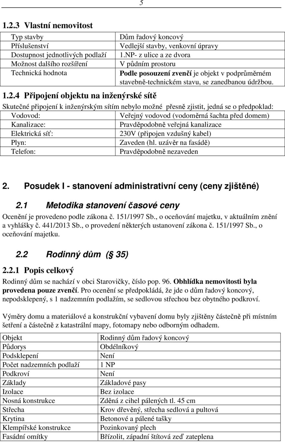 Skutečné připojení k inženýrským sítím nebylo možné přesně zjistit, jedná se o předpoklad: Vodovod: Veřejný vodovod (vodoměrná šachta před domem) Kanalizace: Pravděpodobně veřejná kanalizace