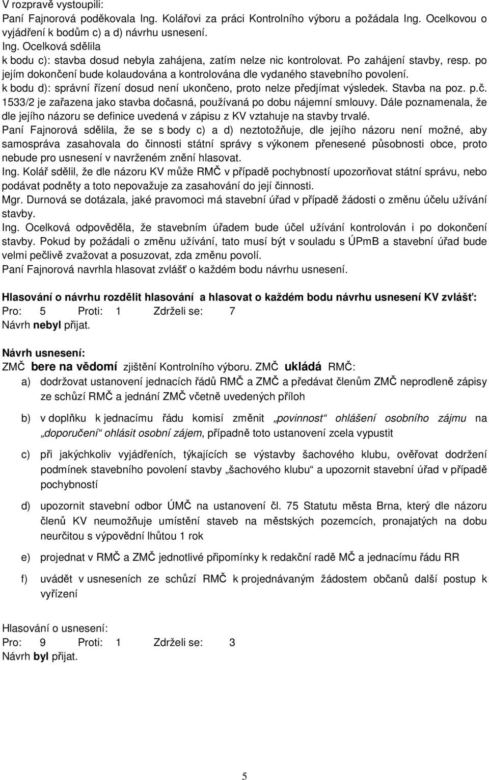 Stavba na poz. p.č. 1533/2 je zařazena jako stavba dočasná, používaná po dobu nájemní smlouvy. Dále poznamenala, že dle jejího názoru se definice uvedená v zápisu z KV vztahuje na stavby trvalé.