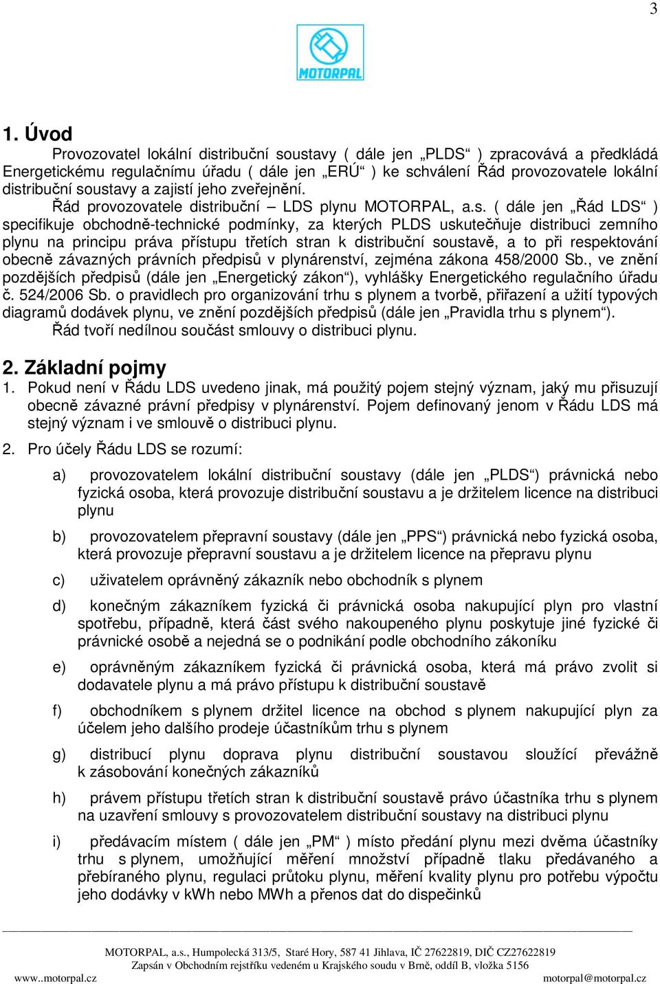 plynu na principu práva přístupu třetích stran k distribuční soustavě, a to při respektování obecně závazných právních předpisů v plynárenství, zejména zákona 458/2000 Sb.