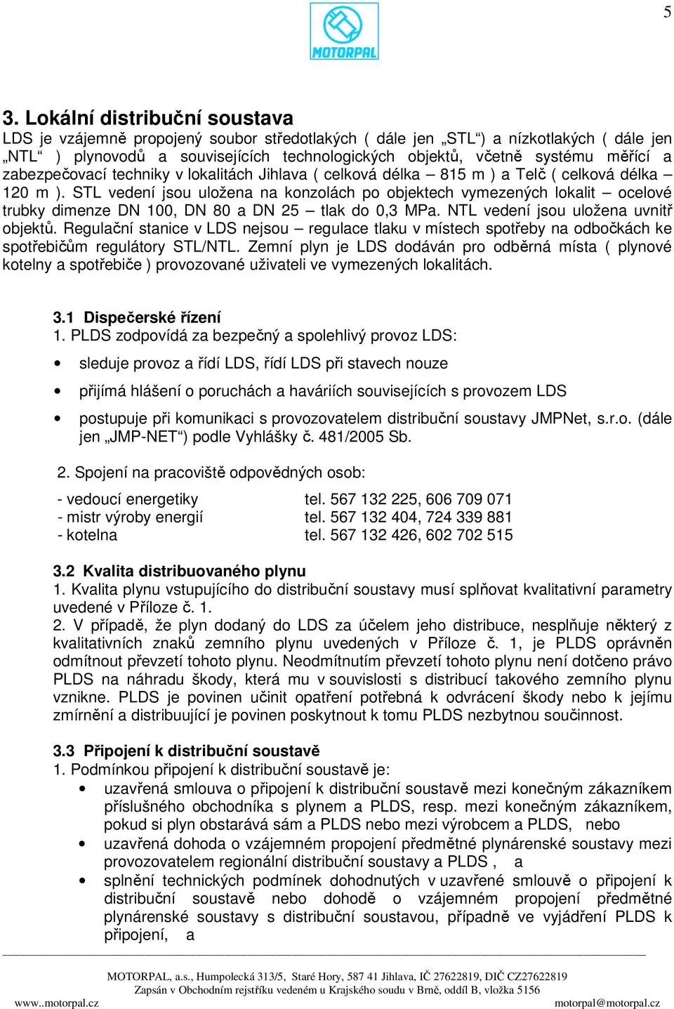 STL vedení jsou uložena na konzolách po objektech vymezených lokalit ocelové trubky dimenze DN 100, DN 80 a DN 25 tlak do 0,3 MPa. NTL vedení jsou uložena uvnitř objektů.