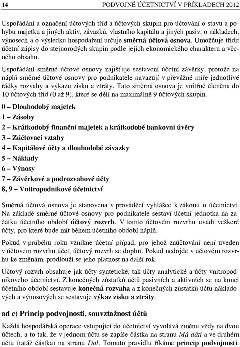 Uspořádání směrné účtové osnovy zajišťuje sestavení účetní závěrky, protože na náplň směrné účtové osnovy pro podnikatele navazují v převážné míře jednotlivé řádky rozvahy a výkazu zisku a ztráty.