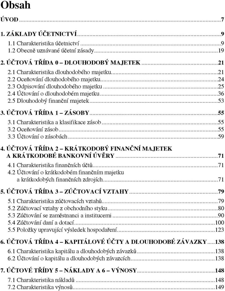 1 Charakteristika a klasifikace zásob...55 3.2 Oceňování zásob...55 3.3 Účtování o zásobách...59 4. ÚČTOVÁ TŘÍDA 2 KRÁTKODOBÝ FINANČNÍ MAJETEK A KRÁTKODOBÉ BANKOVNÍ ÚVĚRY...71 4.