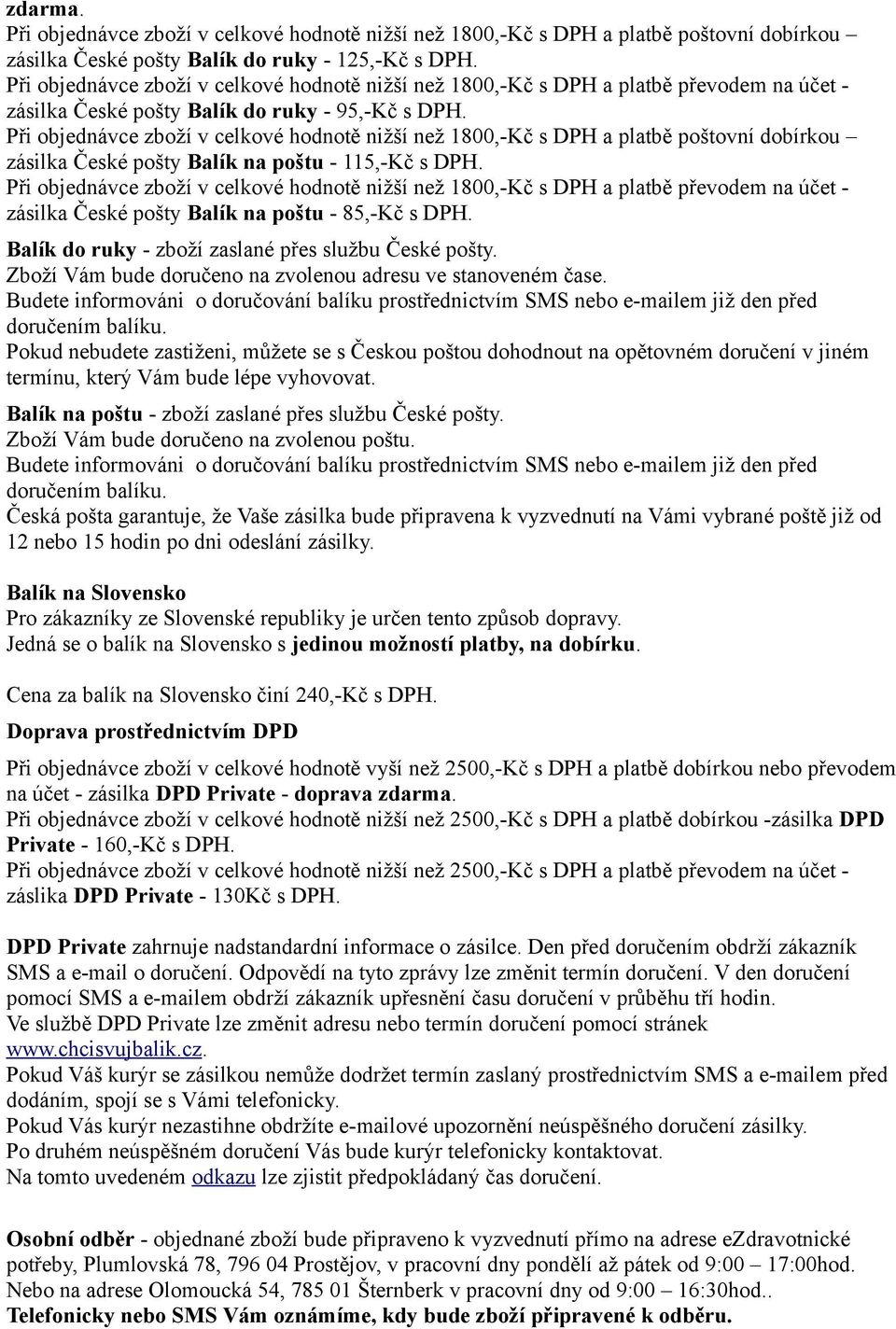 Při objednávce zboží v celkové hodnotě nižší než 1800,-Kč s DPH a platbě poštovní dobírkou zásilka České pošty Balík na poštu - 115,-Kč s DPH.