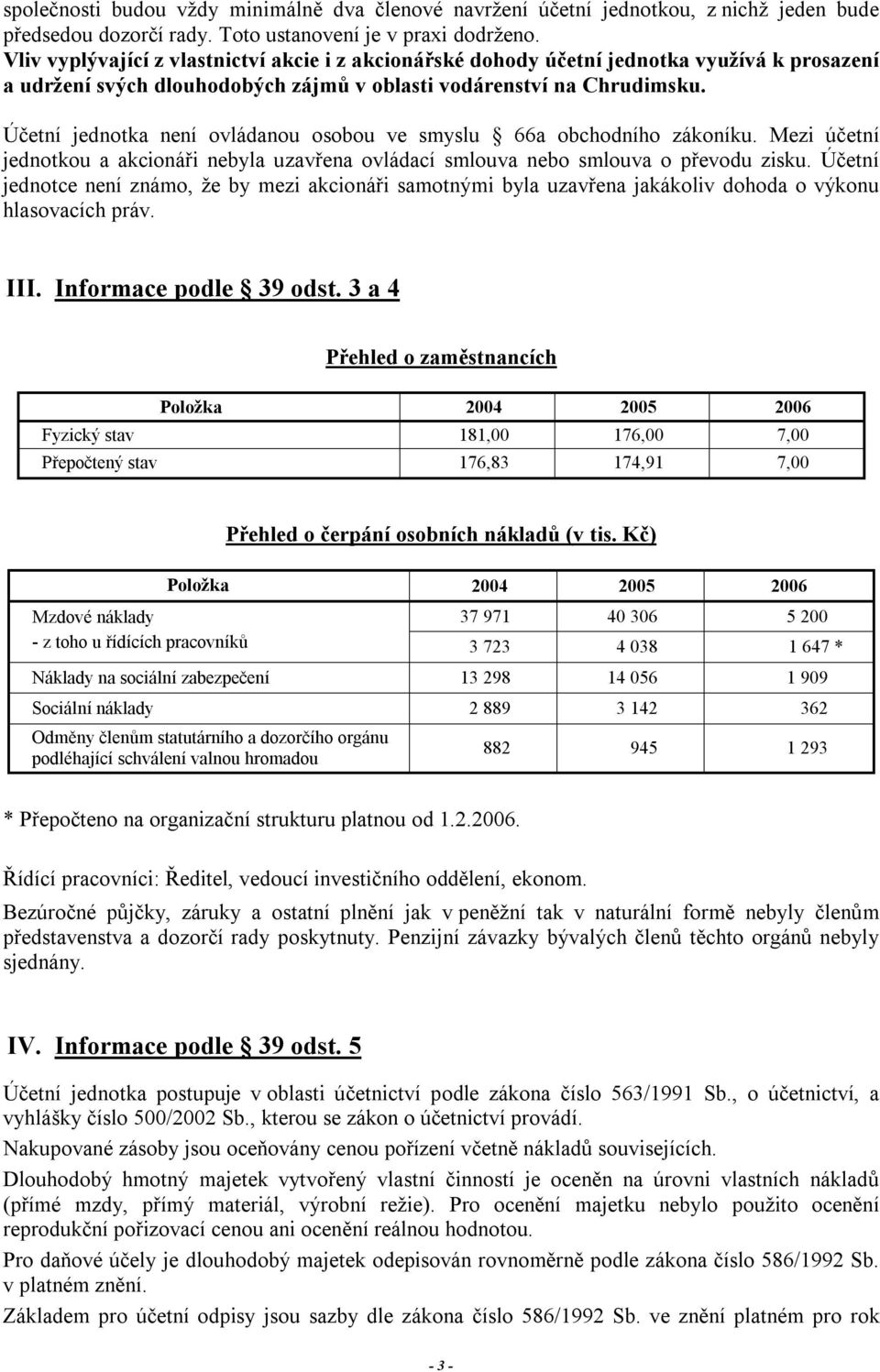 Účetní jednotka není ovládanou osobou ve smyslu 66a obchodního zákoníku. Mezi účetní jednotkou a akcionáři nebyla uzavřena ovládací smlouva nebo smlouva o převodu zisku.