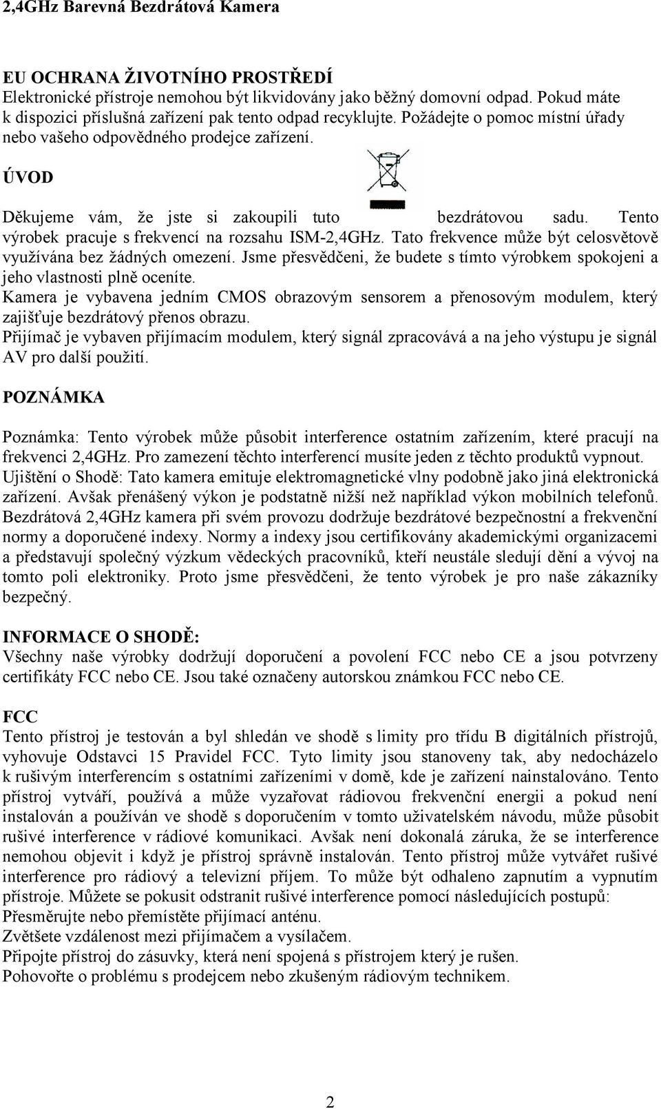 Tato frekvence může být celosvětově využívána bez žádných omezení. Jsme přesvědčeni, že budete s tímto výrobkem spokojeni a jeho vlastnosti plně oceníte.