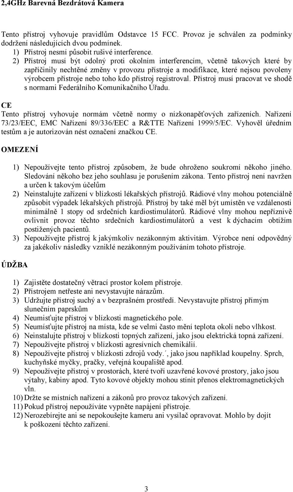 přístroj registroval. Přístroj musí pracovat ve shodě s normami Federálního Komunikačního Úřadu. CE Tento přístroj vyhovuje normám včetně normy o nízkonapěťových zařízeních.