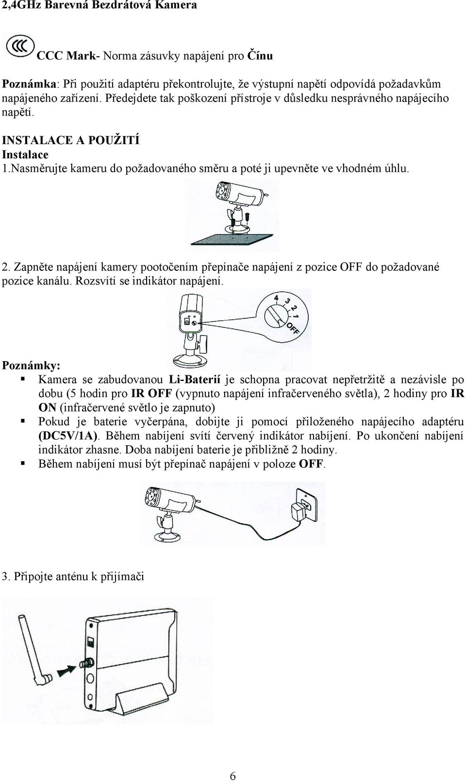 Zapněte napájení kamery pootočením přepínače napájení z pozice OFF do požadované pozice kanálu. Rozsvítí se indikátor napájení.