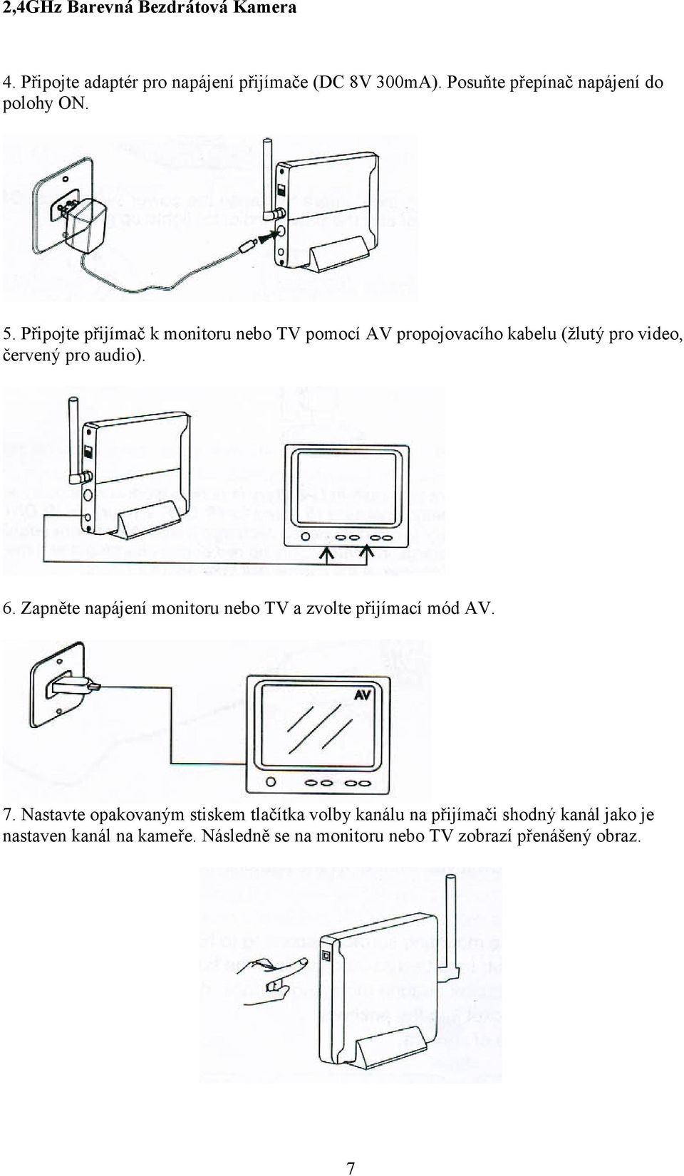 Zapněte napájení monitoru nebo TV a zvolte přijímací mód AV. 7.