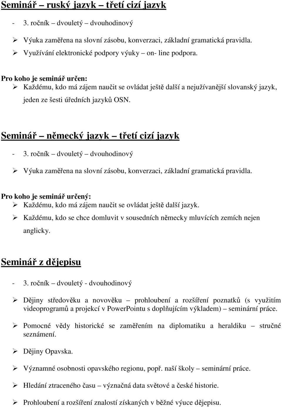 Seminář německý jazyk třetí cizí jazyk Výuka zaměřena na slovní zásobu, konverzaci, základní gramatická pravidla. Pro koho je seminář určený: Každému, kdo má zájem naučit se ovládat ještě další jazyk.