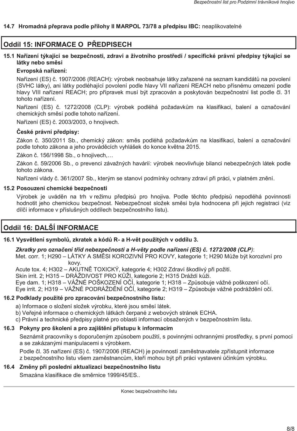 1907/2006 (REACH): výrobek neobsahuje látky zařazené na seznam kandidátů na povolení (SVHC látky), ani látky podléhající povolení podle hlavy VII nařízení REACH nebo přísnému omezení podle hlavy VIII