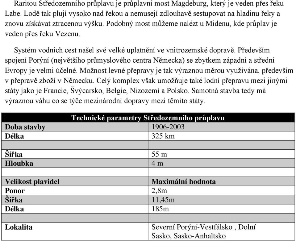 Systém vodních cest našel své velké uplatnění ve vnitrozemské dopravě. Především spojení Porýní (největšího průmyslového centra Německa) se zbytkem západní a střední Evropy je velmi účelné.