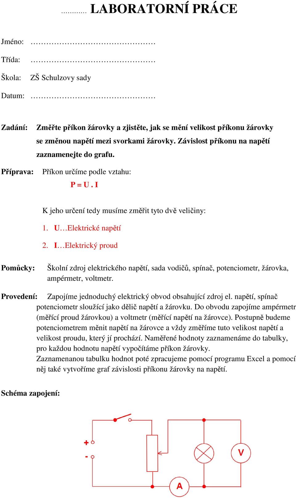 I Elektrický proud Pomůcky: Školní zdroj elektrického napětí, sada vodičů, spínač, potenciometr, žárovka, ampérmetr, voltmetr. Provedení: Zapojíme jednoduchý elektrický obvod obsahující zdroj el.