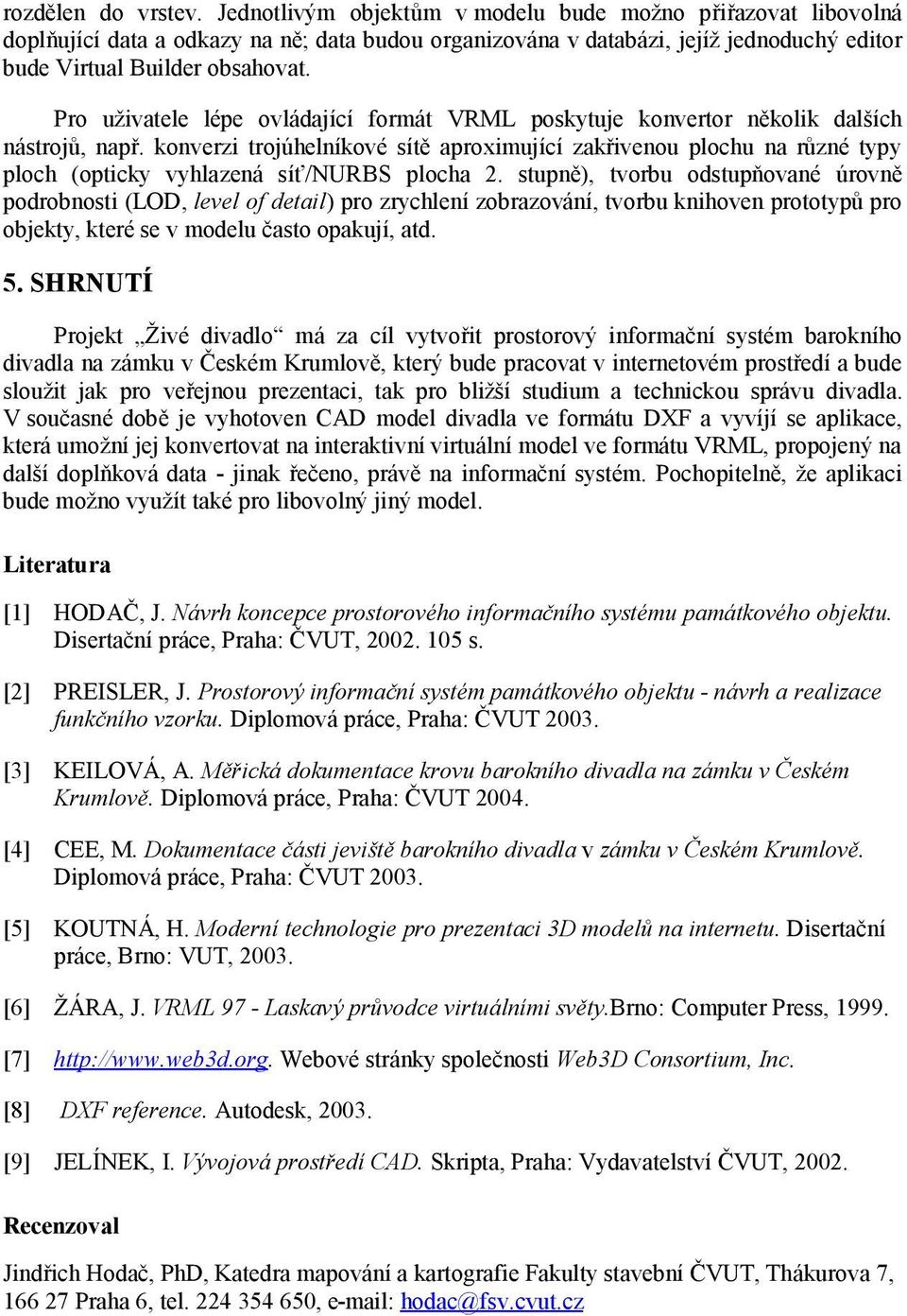 Pro uživatele lépe ovlá dající formá t VRML poskytuje konvertor několik dalších ná strojů, např.