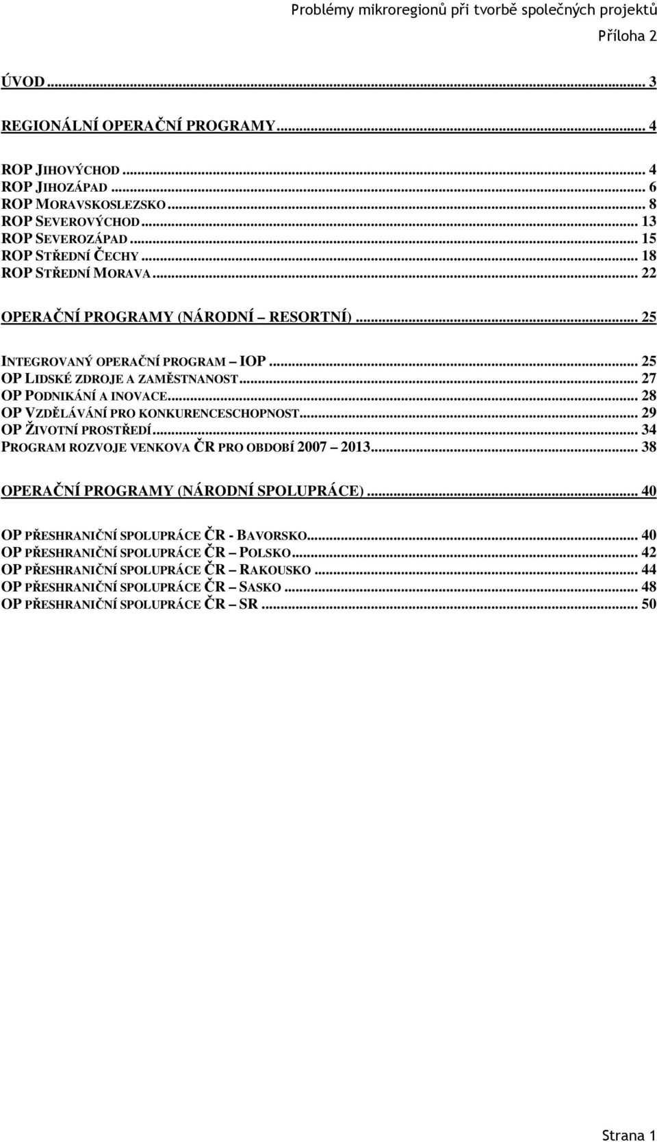 .. 28 OP VZDĚLÁVÁNÍ PRO KONKURENCESCHOPNOST... 29 OP ŽIVOTNÍ PROSTŘEDÍ... 34 PROGRAM ROZVOJE VENKOVA ČR PRO OBDOBÍ 2007 2013... 38 OPERAČNÍ PROGRAMY (NÁRODNÍ SPOLUPRÁCE).