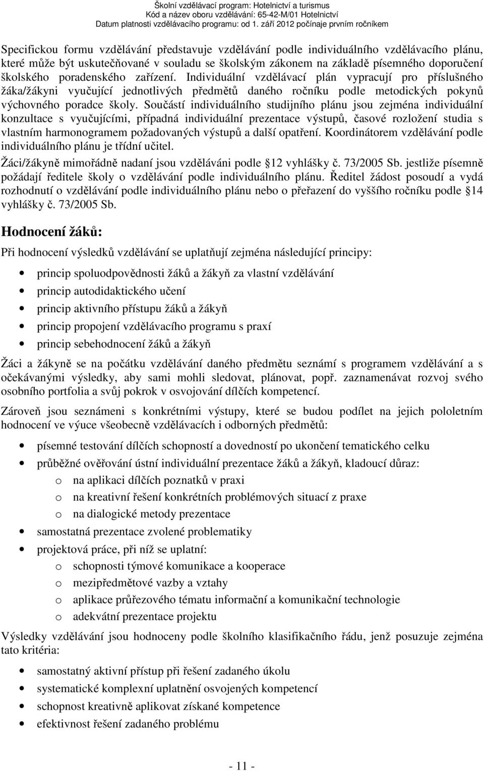 Součástí individuálního studijního plánu jsou zejména individuální konzultace s vyučujícími, případná individuální prezentace výstupů, časové rozložení studia s vlastním harmonogramem požadovaných