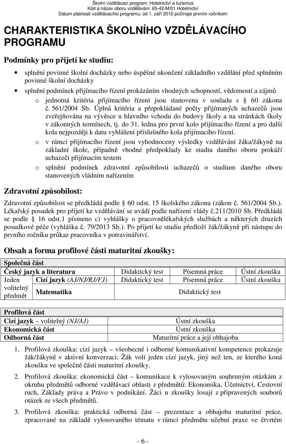 Úplná kritéria a přepokládané počty přijímaných uchazečů jsou zveřejňována na vývěsce u hlavního vchodu do budovy školy a na stránkách školy v zákonných termínech, tj. do 31.