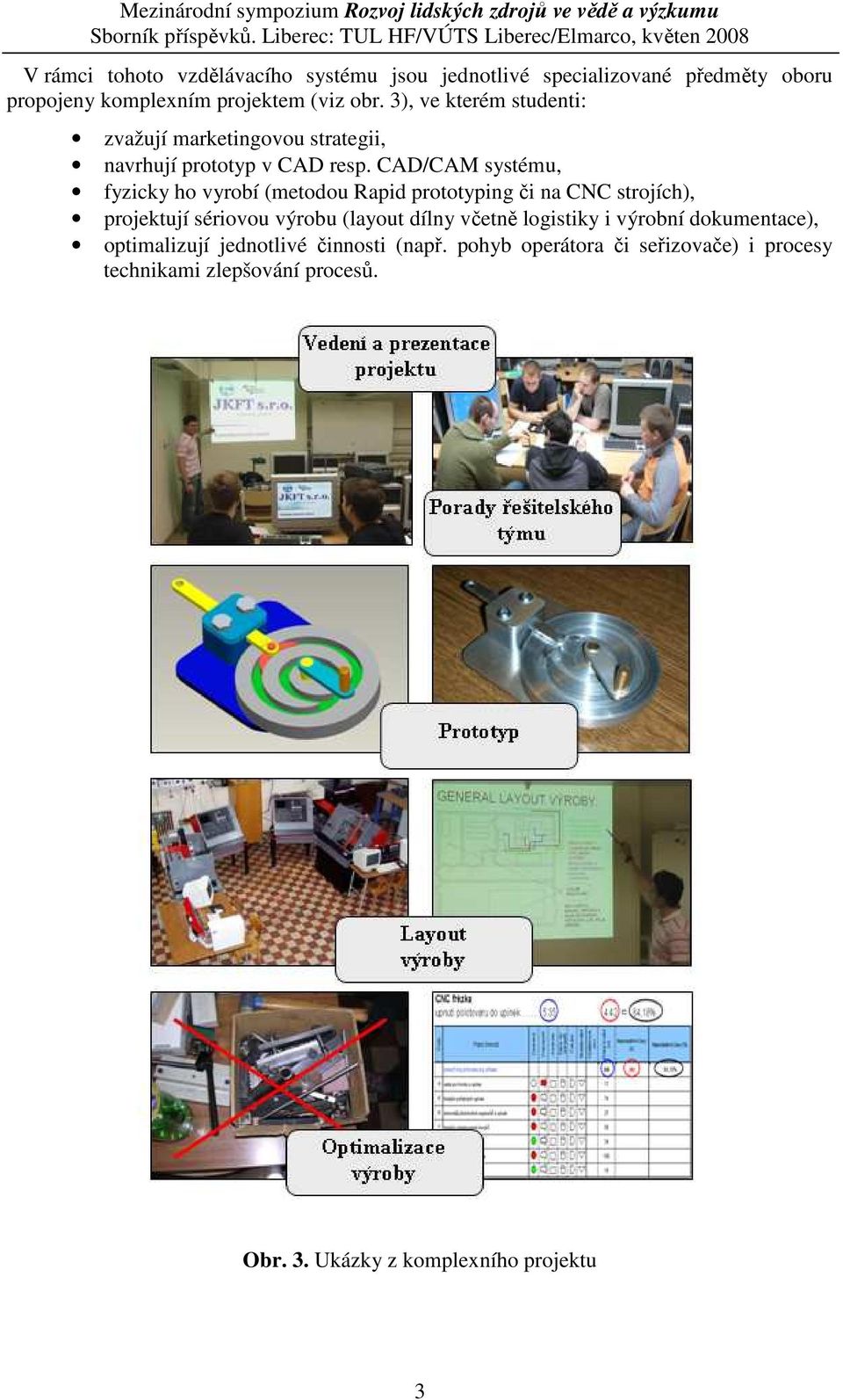 CAD/CAM systému, fyzicky ho vyrobí (metodou Rapid prototyping či na CNC strojích), projektují sériovou výrobu (layout dílny včetně