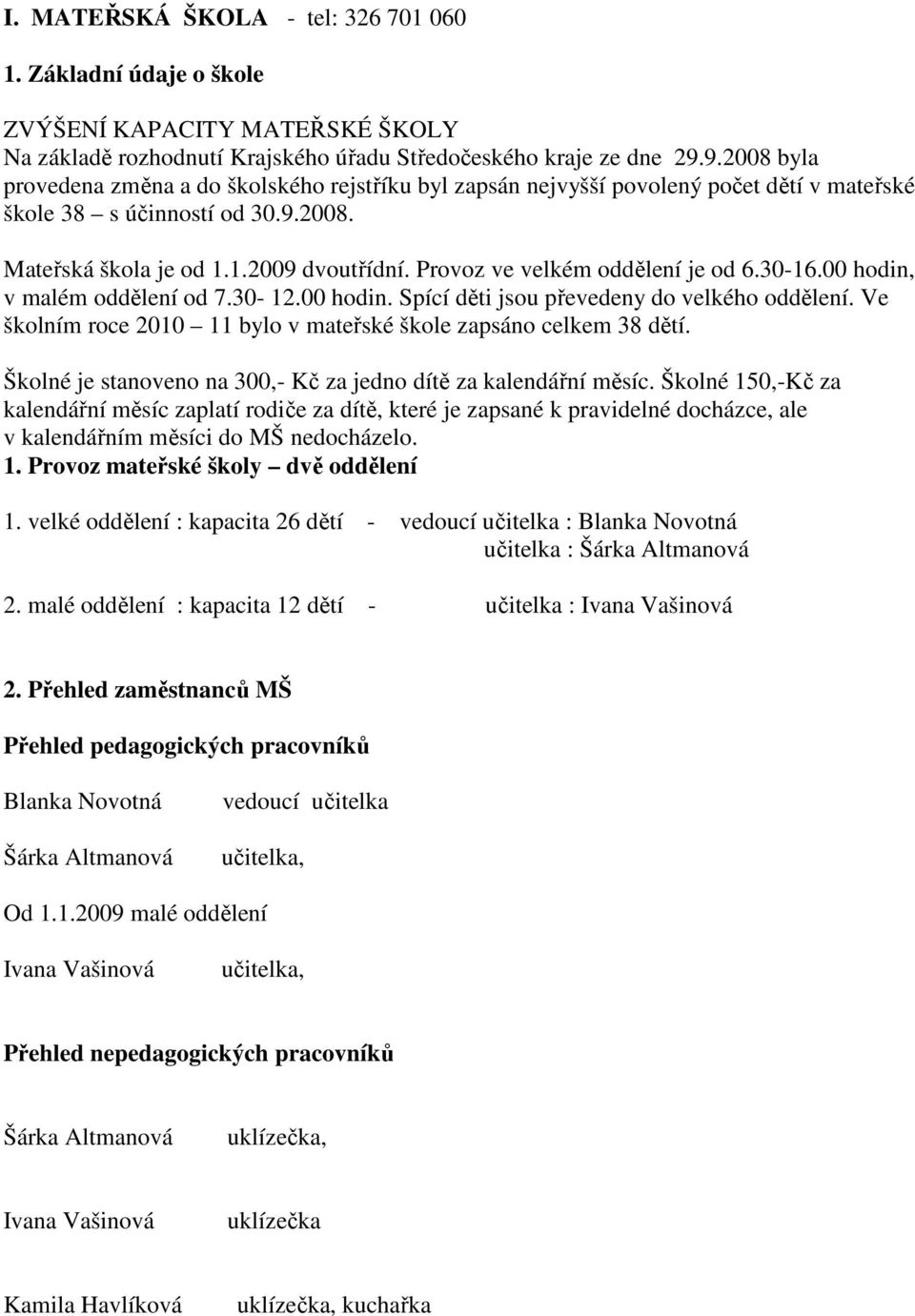 Provoz ve velkém oddělení je od 6.30-16.00 hodin, v malém oddělení od 7.30-12.00 hodin. Spící děti jsou převedeny do velkého oddělení.