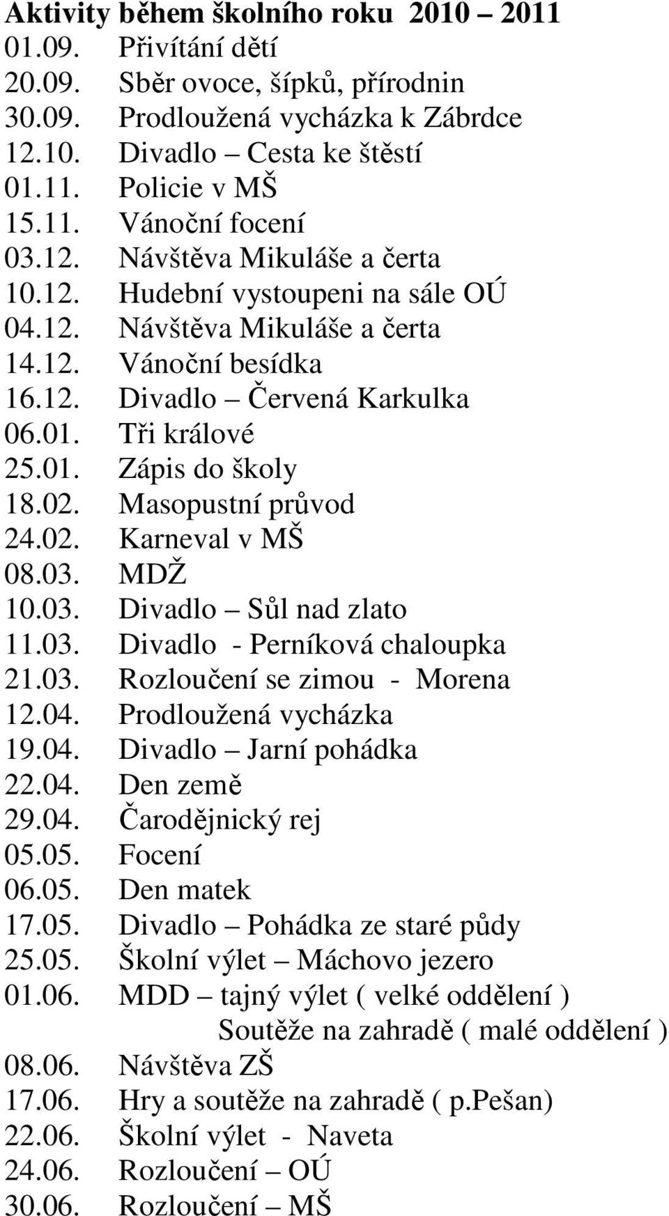 02. Masopustní průvod 24.02. Karneval v MŠ 08.03. MDŽ 10.03. Divadlo Sůl nad zlato 11.03. Divadlo - Perníková chaloupka 21.03. Rozloučení se zimou - Morena 12.04. Prodloužená vycházka 19.04. Divadlo Jarní pohádka 22.