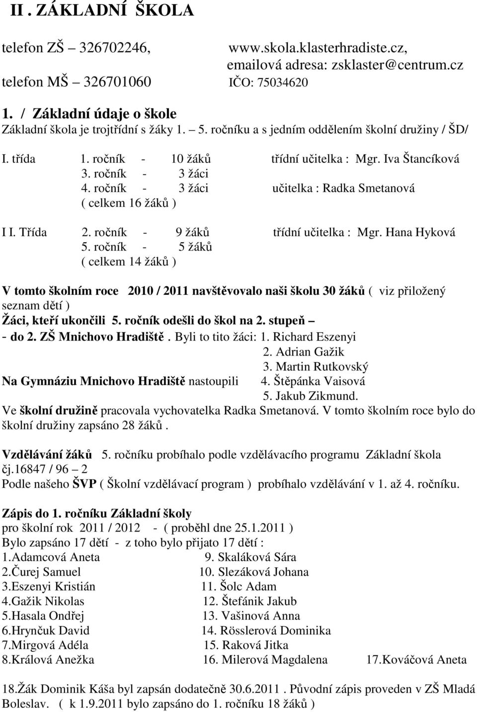 ročník - 3 žáci 4. ročník - 3 žáci učitelka : Radka Smetanová ( celkem 16 žáků ) I I. Třída 2. ročník - 9 žáků třídní učitelka : Mgr. Hana Hyková 5.