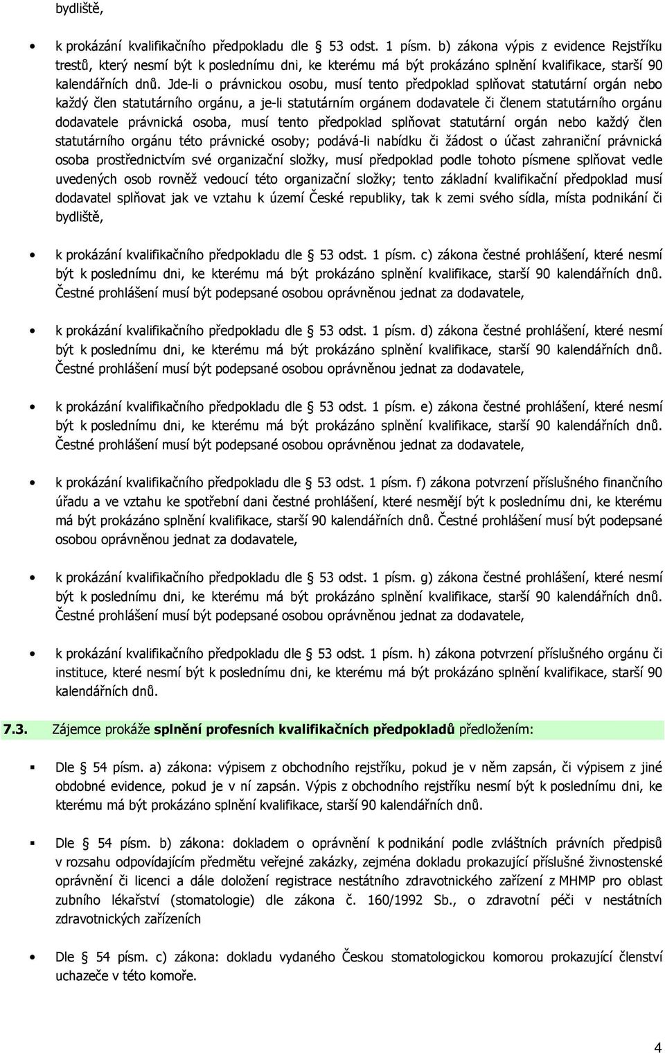 Jde-li o právnickou osobu, musí tento předpoklad splňovat statutární orgán nebo každý člen statutárního orgánu, a je-li statutárním orgánem dodavatele či členem statutárního orgánu dodavatele