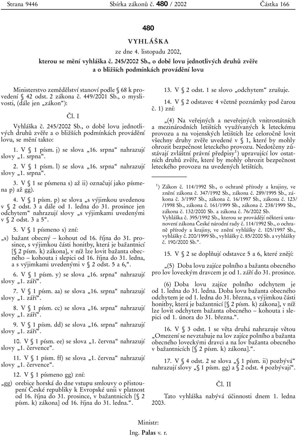 , o myslivosti, (daтle jen ЙzaТkonЊ): CЯ l. I VyhlaТsЯka cя. 245/2002 Sb., o dobeя lovu jednotlivyтch druhuъ zveяrяe a o blizяsяѕтch podmѕтnkaтch provaтdeяnѕт lovu, se meяnѕт takto: 1. VЇ 1pѕТsm.