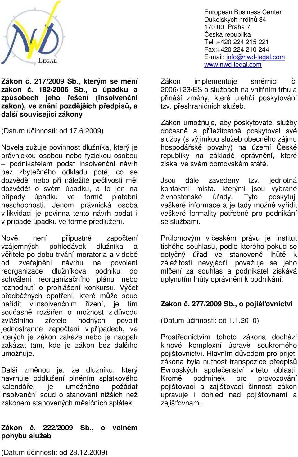 2009) Novela zužuje povinnost dlužníka, který je právnickou osobou nebo fyzickou osobou podnikatelem podat insolvenční návrh bez zbytečného odkladu poté, co se dozvěděl nebo při náležité pečlivosti