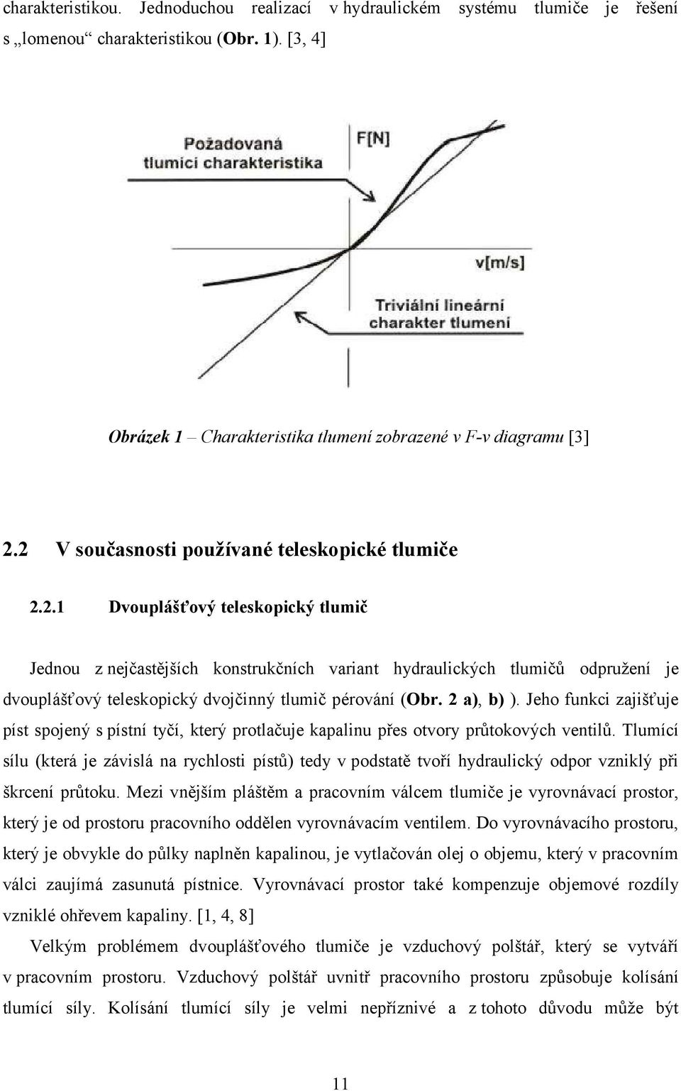 2 a), b) ). Jeho funkci zajišťuje píst spojený s pístní tyčí, který protlačuje kapalinu přes otvory průtokových ventilů.