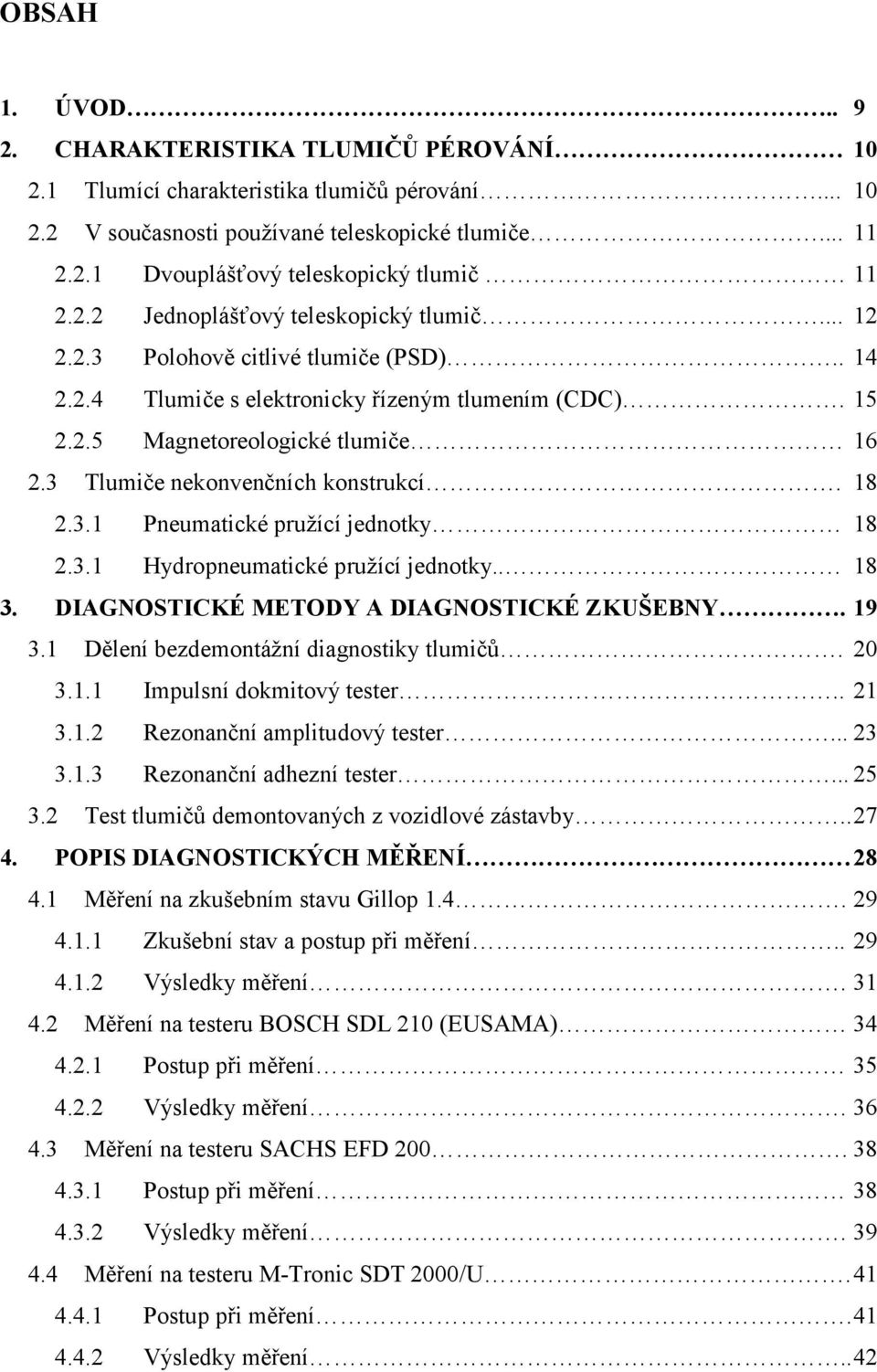 3 Tlumiče nekonvenčních konstrukcí. 18 2.3.1 Pneumatické pružící jednotky 18 2.3.1 Hydropneumatické pružící jednotky.. 18 3. DIAGNOSTICKÉ METODY A DIAGNOSTICKÉ ZKUŠEBNY. 19 3.