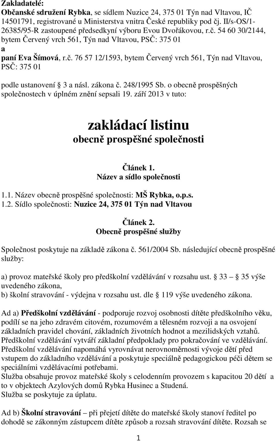 zákona č. 248/1995 Sb. o obecně prospěšných společnostech v úplném znění sepsali 19. září 2013 v tuto: zakládací listinu obecně prospěšné společnosti Článek 1. Název a sídlo společnosti 1.1. Název obecně prospěšné společnosti: MŠ Rybka, o.