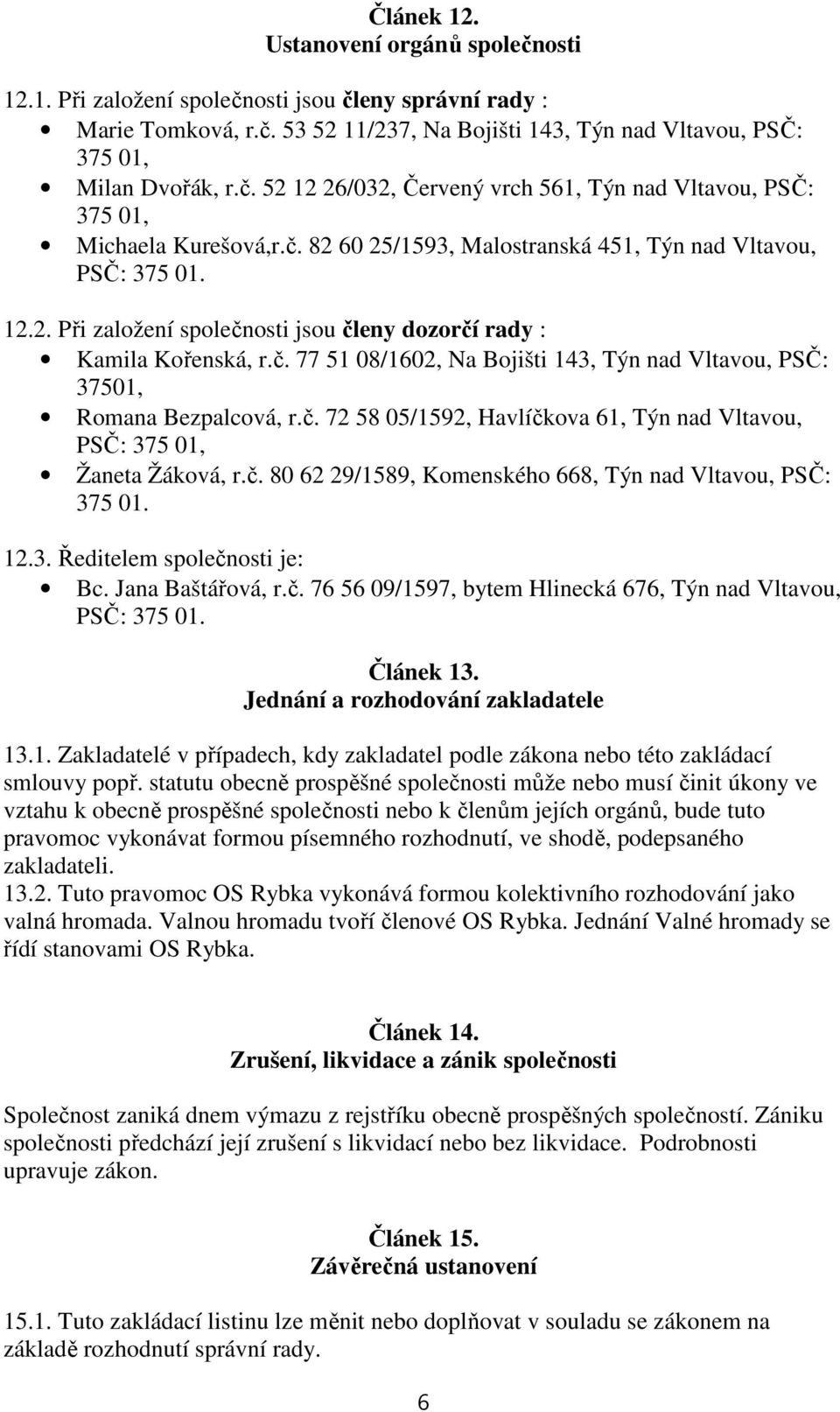 č. 72 58 05/1592, Havlíčkova 61, Týn nad Vltavou, PSČ: 375 01, Žaneta Žáková, r.č. 80 62 29/1589, Komenského 668, Týn nad Vltavou, PSČ: 375 01. 12.3. Ředitelem společnosti je: Bc. Jana Baštářová, r.č. 76 56 09/1597, bytem Hlinecká 676, Týn nad Vltavou, PSČ: 375 01.