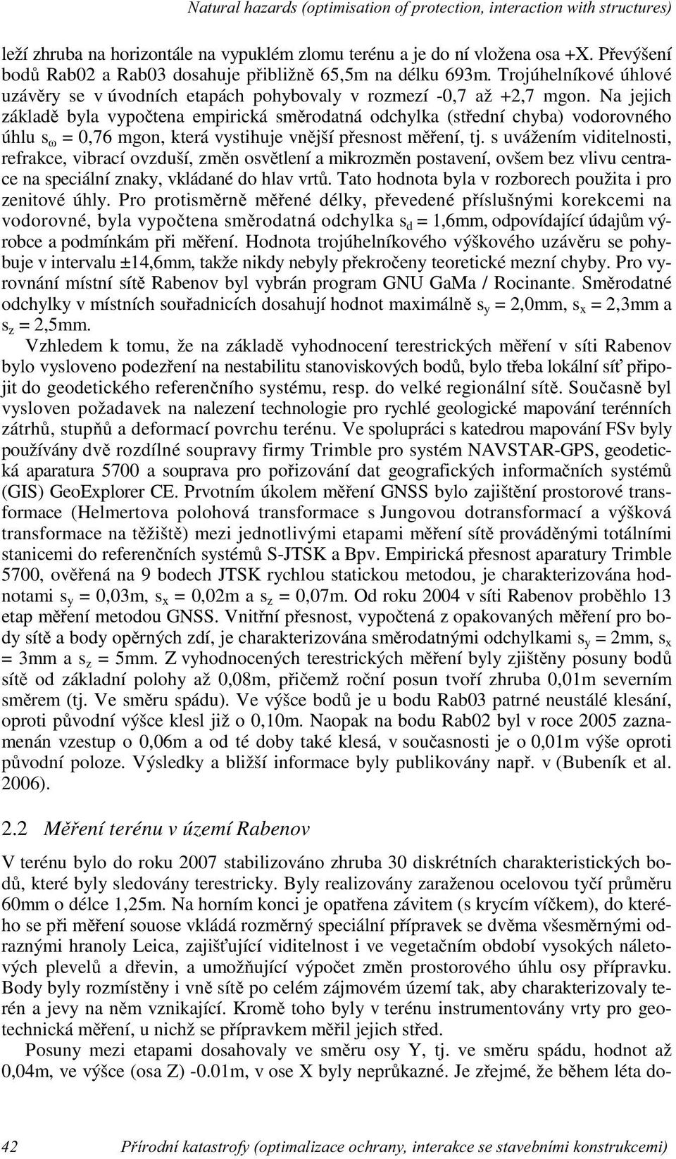 Na jejich základě byla vypočtena empirická směrodatná odchylka (střední chyba) vodorovného úhlu s ω = 0,76 mgon, která vystihuje vnější přesnost měření, tj.