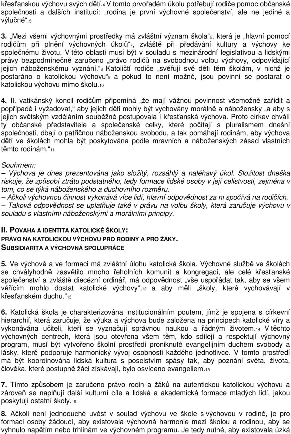 V této oblasti musí být v souladu s mezinárodní legislativou a lidskými právy bezpodmínečně zaručeno právo rodičů na svobodnou volbu výchovy, odpovídající jejich náboženskému vyznání.