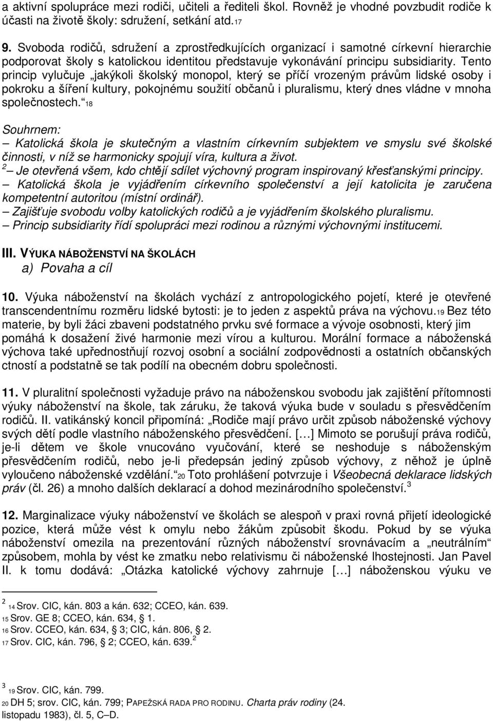 Tento princip vylučuje jakýkoli školský monopol, který se příčí vrozeným právům lidské osoby i pokroku a šíření kultury, pokojnému soužití občanů i pluralismu, který dnes vládne v mnoha společnostech.