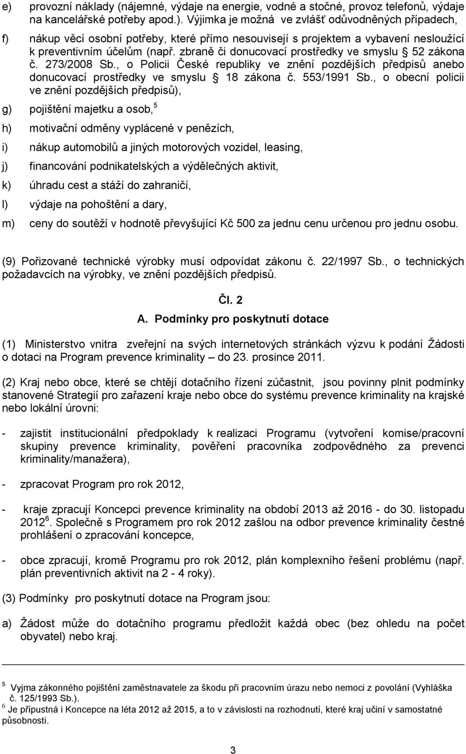 , o obecní policii ve znění pozdějších předpisů), g) pojištění majetku a osob, 5 h) motivační odměny vyplácené v penězích, i) nákup automobilů a jiných motorových vozidel, leasing, j) financování